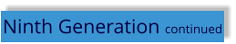 Ninth Generation continued